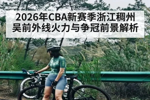 2026年CBA新赛季浙江稠州吴前外线火力与争冠前景解析