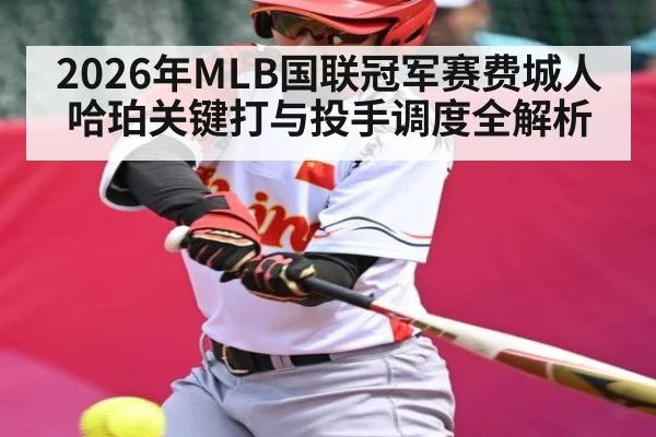 2026年MLB国联冠军赛费城人哈珀关键打与投手调度全解析