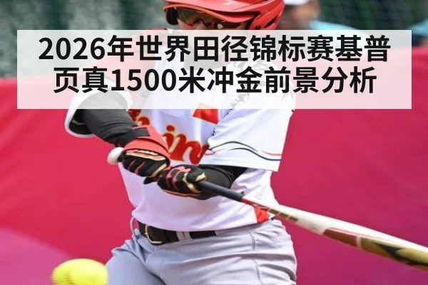 2026年世界田径锦标赛基普页真1500米冲金前景分析